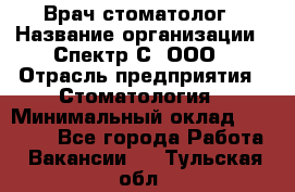 Врач-стоматолог › Название организации ­ Спектр-С, ООО › Отрасль предприятия ­ Стоматология › Минимальный оклад ­ 50 000 - Все города Работа » Вакансии   . Тульская обл.